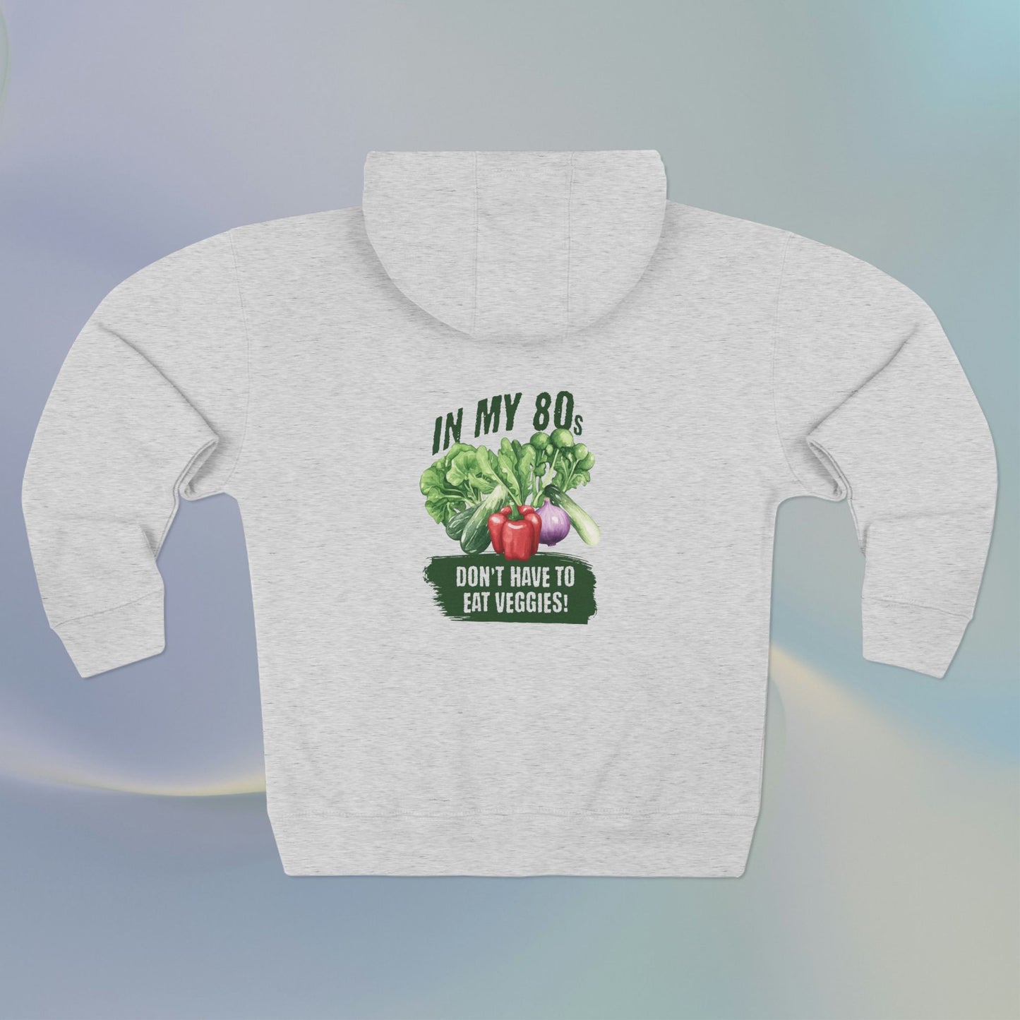 In My 80s Don't Have to Eat Veggies Full Zip Hoodie